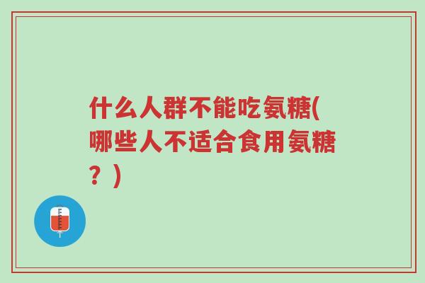 什么人群不能吃氨糖(哪些人不适合食用氨糖?)-第1张图片-超越 什么人群不能吃氨糖(哪些人不适合食用氨糖?)-第1张图片-超越