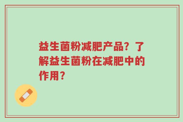 益生菌粉减肥产品?了解益生菌粉在减肥中的作用?-第1张图片-超越 益生菌粉减肥产品?了解益生菌粉在减肥中的作用?-第1张图片-超越