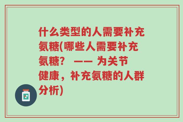 什么类型的人需要补充氨糖(哪些人需要补充氨糖? —— 为关节健康,补充氨糖的人群分析)-第1张图片-超越 什么类型的人需要补充氨糖(哪些人需要补充氨糖? —— 为关节健康,补充氨糖的人群分析)-第1张图片-超越