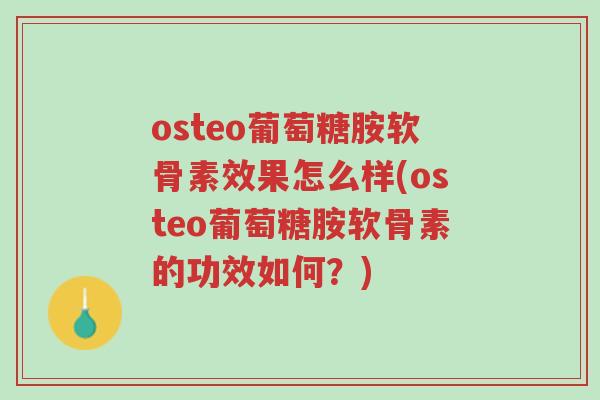 osteo葡萄糖胺软骨素效果怎么样(osteo葡萄糖胺软骨素的功效如何?)-第1张图片-超越 osteo葡萄糖胺软骨素效果怎么样(osteo葡萄糖胺软骨素的功效如何?)-第1张图片-超越