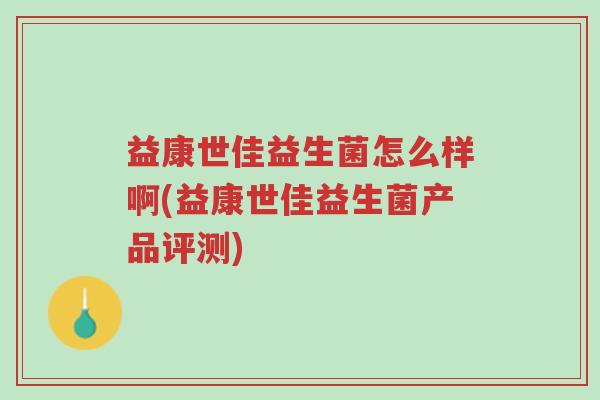 益康世佳益生菌怎么样啊(益康世佳益生菌产品评测)-第1张图片-超越 益康世佳益生菌怎么样啊(益康世佳益生菌产品评测)-第1张图片-超越