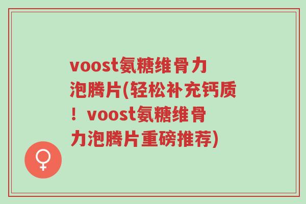 voost氨糖维骨力泡腾片(轻松补充钙质!voost氨糖维骨力泡腾片重磅推荐)-第1张图片-超越 voost氨糖维骨力泡腾片(轻松补充钙质!voost氨糖维骨力泡腾片重磅推荐)-第1张图片-超越