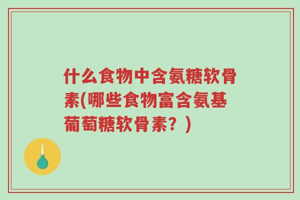 什么食物中含氨糖软骨素(哪些食物富含氨基葡萄糖软骨素?)-第1张图片-超越 什么食物中含氨糖软骨素(哪些食物富含氨基葡萄糖软骨素?)-第1张图片-超越