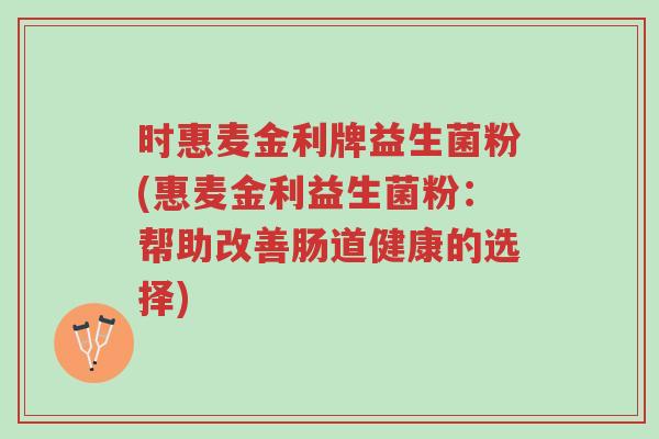时惠麦金利牌益生菌粉(惠麦金利益生菌粉:帮助改善肠道健康的选择)-第1张图片-超越 时惠麦金利牌益生菌粉(惠麦金利益生菌粉:帮助改善肠道健康的选择)-第1张图片-超越