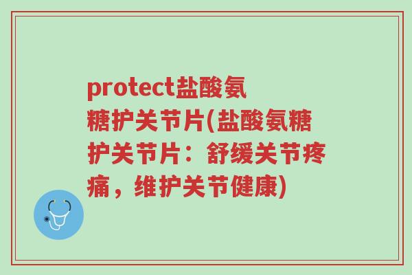 protect盐酸氨糖护关节片(盐酸氨糖护关节片:舒缓关节疼痛,维护关节健康)-第1张图片-超越 protect盐酸氨糖护关节片(盐酸氨糖护关节片:舒缓关节疼痛,维护关节健康)-第1张图片-超越