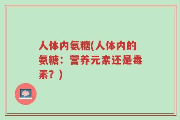 人体内氨糖(人体内的氨糖:营养元素还是毒素?)-第1张图片-超越 人体内氨糖(人体内的氨糖:营养元素还是毒素?)-第1张图片-超越