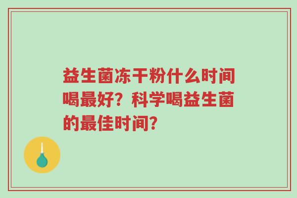 益生菌冻干粉什么时间喝最好?科学喝益生菌的最佳时间?-第1张图片-超越 益生菌冻干粉什么时间喝最好?科学喝益生菌的最佳时间?-第1张图片-超越