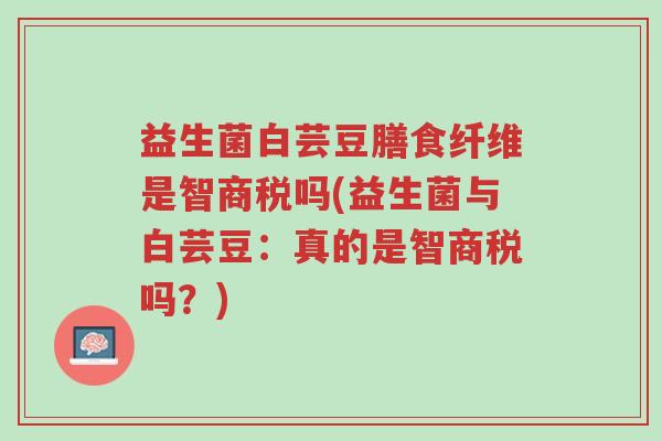益生菌白芸豆膳食纤维是智商税吗(益生菌与白芸豆:真的是智商税吗?)-第1张图片-超越 益生菌白芸豆膳食纤维是智商税吗(益生菌与白芸豆:真的是智商税吗?)-第1张图片-超越
