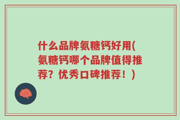 什么品牌氨糖钙好用(氨糖钙哪个品牌值得推荐?优秀口碑推荐!)-第1张图片-超越 什么品牌氨糖钙好用(氨糖钙哪个品牌值得推荐?优秀口碑推荐!)-第1张图片-超越