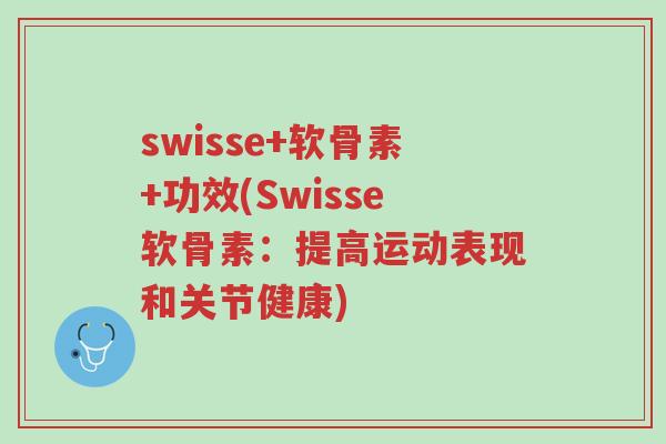 swisse+软骨素+功效(Swisse软骨素:提高运动表现和关节健康)-第1张图片-超越 swisse+软骨素+功效(Swisse软骨素:提高运动表现和关节健康)-第1张图片-超越