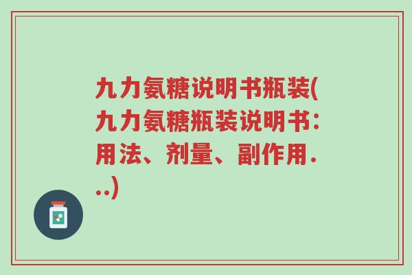 九力氨糖说明书瓶装(九力氨糖瓶装说明书:用法、剂量、副作用...)-第1张图片-超越 九力氨糖说明书瓶装(九力氨糖瓶装说明书:用法、剂量、副作用...)-第1张图片-超越