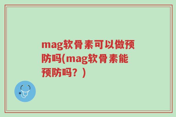 mag软骨素可以做预防吗(mag软骨素能预防吗?)-第1张图片-超越 mag软骨素可以做预防吗(mag软骨素能预防吗?)-第1张图片-超越