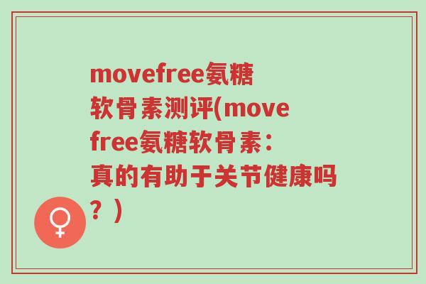 movefree氨糖软骨素测评(movefree氨糖软骨素:真的有助于关节健康吗?)-第1张图片-超越 movefree氨糖软骨素测评(movefree氨糖软骨素:真的有助于关节健康吗?)-第1张图片-超越
