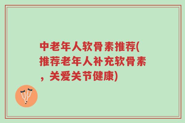中老年人软骨素推荐(推荐老年人补充软骨素,关爱关节健康)-第1张图片-超越 中老年人软骨素推荐(推荐老年人补充软骨素,关爱关节健康)-第1张图片-超越
