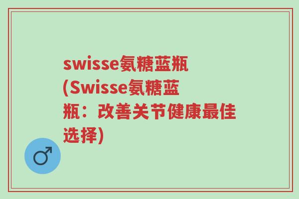 swisse氨糖蓝瓶(Swisse氨糖蓝瓶:改善关节健康最佳选择)-第1张图片-超越 swisse氨糖蓝瓶(Swisse氨糖蓝瓶:改善关节健康最佳选择)-第1张图片-超越