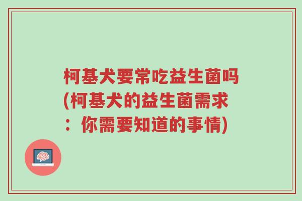 柯基犬要常吃益生菌吗(柯基犬的益生菌需求:你需要知道的事情)-第1张图片-超越 柯基犬要常吃益生菌吗(柯基犬的益生菌需求:你需要知道的事情)-第1张图片-超越