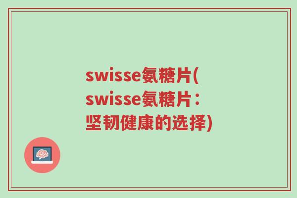 swisse氨糖片(swisse氨糖片:坚韧健康的选择)-第1张图片-超越 swisse氨糖片(swisse氨糖片:坚韧健康的选择)-第1张图片-超越