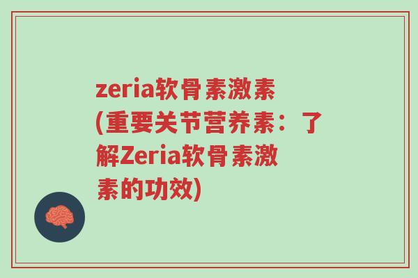 zeria软骨素激素(重要关节营养素:了解Zeria软骨素激素的功效)-第1张图片-超越 zeria软骨素激素(重要关节营养素:了解Zeria软骨素激素的功效)-第1张图片-超越
