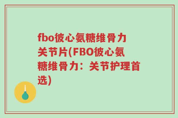 fbo彼心氨糖维骨力关节片(FBO彼心氨糖维骨力:关节护理首选)-第1张图片-超越 fbo彼心氨糖维骨力关节片(FBO彼心氨糖维骨力:关节护理首选)-第1张图片-超越