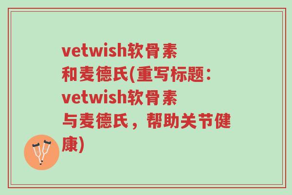 vetwish软骨素和麦德氏(重写标题:vetwish软骨素与麦德氏,帮助关节健康)-第1张图片-超越 vetwish软骨素和麦德氏(重写标题:vetwish软骨素与麦德氏,帮助关节健康)-第1张图片-超越