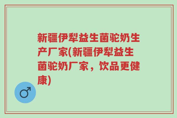 新疆伊犁益生菌驼奶生产厂家(新疆伊犁益生菌驼奶厂家,饮品更健康)-第1张图片-超越 新疆伊犁益生菌驼奶生产厂家(新疆伊犁益生菌驼奶厂家,饮品更健康)-第1张图片-超越