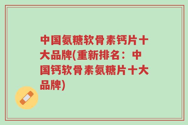 中国氨糖软骨素钙片十大品牌(重新排名：中国钙软骨素氨糖片十大品牌)-第1张图片-超越