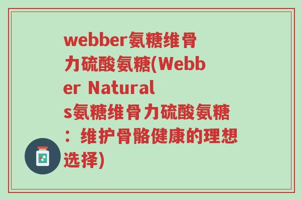 webber氨糖维骨力硫酸氨糖(Webber Naturals氨糖维骨力硫酸氨糖:维护骨骼健康的理想选择)-第1张图片-超越 webber氨糖维骨力硫酸氨糖(Webber Naturals氨糖维骨力硫酸氨糖:维护骨骼健康的理想选择)-第1张图片-超越