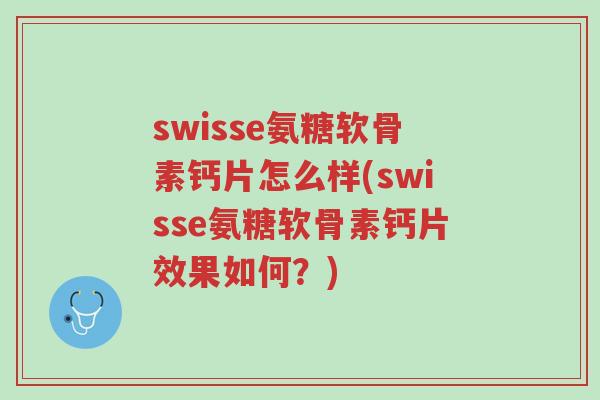 swisse氨糖软骨素钙片怎么样(swisse氨糖软骨素钙片效果如何?)-第1张图片-超越 swisse氨糖软骨素钙片怎么样(swisse氨糖软骨素钙片效果如何?)-第1张图片-超越