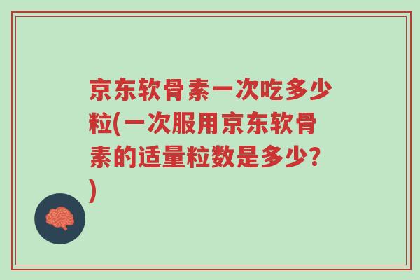 京东软骨素一次吃多少粒(一次服用京东软骨素的适量粒数是多少?)-第1张图片-超越 京东软骨素一次吃多少粒(一次服用京东软骨素的适量粒数是多少?)-第1张图片-超越