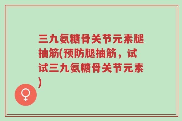 三九氨糖骨关节元素腿抽筋(预防腿抽筋,试试三九氨糖骨关节元素)-第1张图片-超越 三九氨糖骨关节元素腿抽筋(预防腿抽筋,试试三九氨糖骨关节元素)-第1张图片-超越