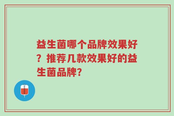 益生菌哪个品牌效果好?推荐几款效果好的益生菌品牌?-第1张图片-超越 益生菌哪个品牌效果好?推荐几款效果好的益生菌品牌?-第1张图片-超越