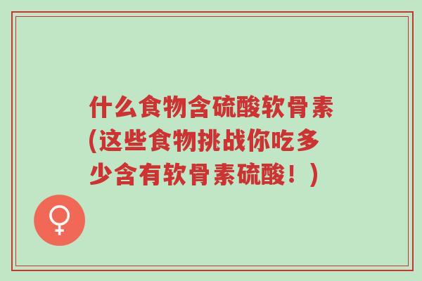 什么食物含硫酸软骨素(这些食物挑战你吃多少含有软骨素硫酸!)-第1张图片-超越 什么食物含硫酸软骨素(这些食物挑战你吃多少含有软骨素硫酸!)-第1张图片-超越