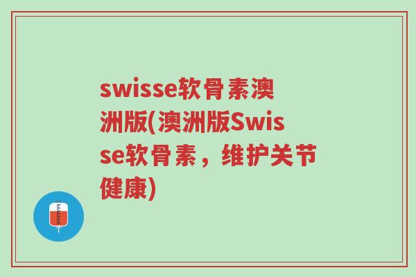 swisse软骨素澳洲版(澳洲版Swisse软骨素,维护关节健康)-第1张图片-超越 swisse软骨素澳洲版(澳洲版Swisse软骨素,维护关节健康)-第1张图片-超越