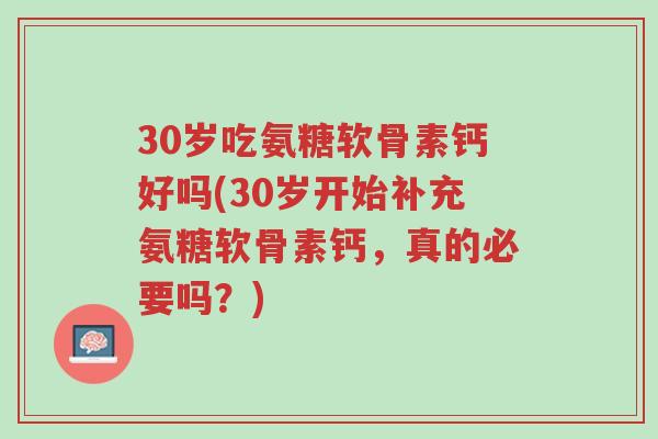 30岁吃氨糖软骨素钙好吗(30岁开始补充氨糖软骨素钙,真的必要吗?)-第1张图片-超越 30岁吃氨糖软骨素钙好吗(30岁开始补充氨糖软骨素钙,真的必要吗?)-第1张图片-超越