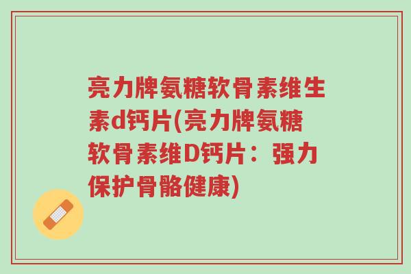 亮力牌氨糖软骨素维生素d钙片(亮力牌氨糖软骨素维D钙片:强力保护骨骼健康)-第1张图片-超越 亮力牌氨糖软骨素维生素d钙片(亮力牌氨糖软骨素维D钙片:强力保护骨骼健康)-第1张图片-超越