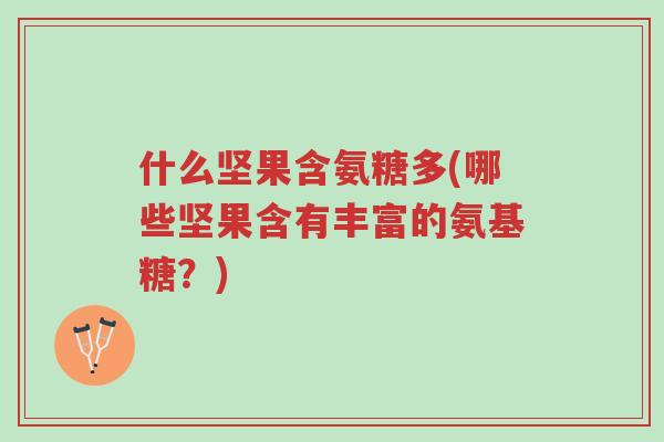 什么坚果含氨糖多(哪些坚果含有丰富的氨基糖?)-第1张图片-超越 什么坚果含氨糖多(哪些坚果含有丰富的氨基糖?)-第1张图片-超越