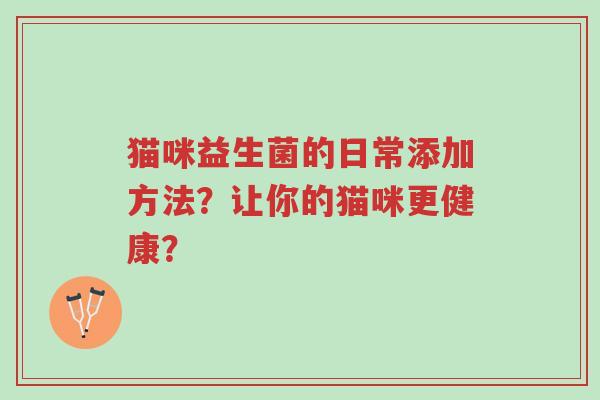 猫咪益生菌的日常添加方法?让你的猫咪更健康?-第1张图片-超越 猫咪益生菌的日常添加方法?让你的猫咪更健康?-第1张图片-超越