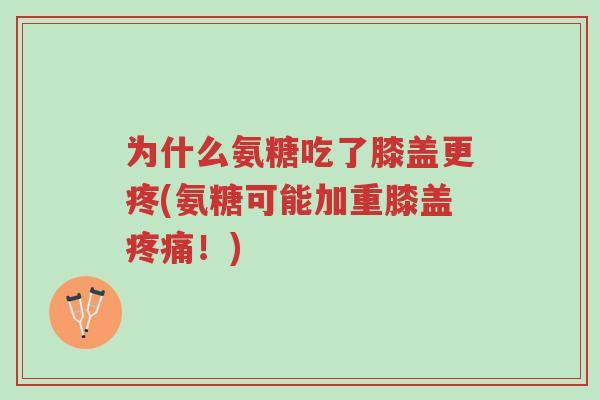 为什么氨糖吃了膝盖更疼(氨糖可能加重膝盖疼痛!)-第1张图片-超越 为什么氨糖吃了膝盖更疼(氨糖可能加重膝盖疼痛!)-第1张图片-超越