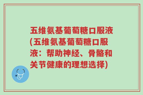 五维氨基葡萄糖口服液(五维氨基葡萄糖口服液：帮助神经、骨骼和关节健康的理想选择)-第1张图片-超越