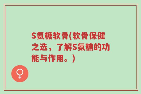S氨糖软骨(软骨保健之选,了解S氨糖的功能与作用。)-第1张图片-超越 S氨糖软骨(软骨保健之选,了解S氨糖的功能与作用。)-第1张图片-超越
