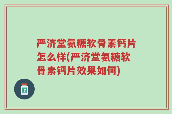 严济堂氨糖软骨素钙片怎么样(严济堂氨糖软骨素钙片效果如何)-第1张图片-超越 严济堂氨糖软骨素钙片怎么样(严济堂氨糖软骨素钙片效果如何)-第1张图片-超越