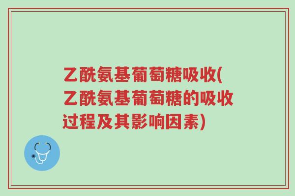 乙酰氨基葡萄糖吸收(乙酰氨基葡萄糖的吸收过程及其影响因素)-第1张图片-超越