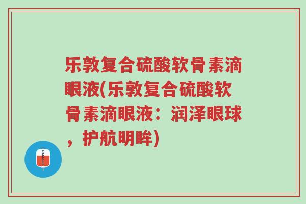 乐敦复合硫酸软骨素滴眼液(乐敦复合硫酸软骨素滴眼液:润泽眼球,护航明眸)-第1张图片-超越 乐敦复合硫酸软骨素滴眼液(乐敦复合硫酸软骨素滴眼液:润泽眼球,护航明眸)-第1张图片-超越