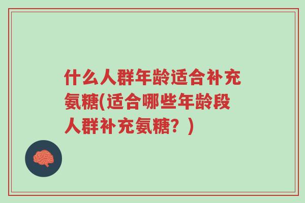 什么人群年龄适合补充氨糖(适合哪些年龄段人群补充氨糖?)-第1张图片-超越 什么人群年龄适合补充氨糖(适合哪些年龄段人群补充氨糖?)-第1张图片-超越