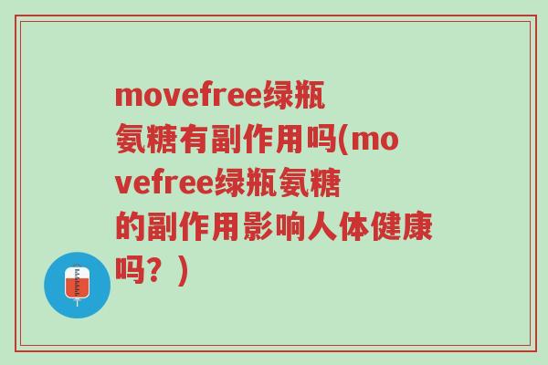 movefree绿瓶氨糖有副作用吗(movefree绿瓶氨糖的副作用影响人体健康吗?)-第1张图片-超越 movefree绿瓶氨糖有副作用吗(movefree绿瓶氨糖的副作用影响人体健康吗?)-第1张图片-超越