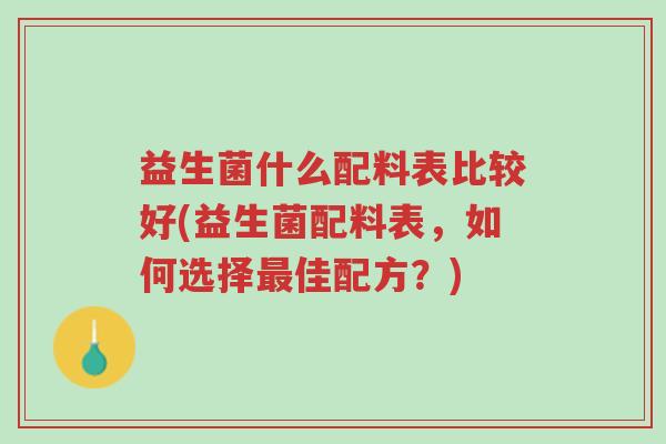 益生菌什么配料表比较好(益生菌配料表,如何选择最佳配方?)-第1张图片-超越 益生菌什么配料表比较好(益生菌配料表,如何选择最佳配方?)-第1张图片-超越