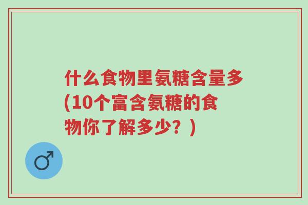 什么食物里氨糖含量多(10个富含氨糖的食物你了解多少?)-第1张图片-超越 什么食物里氨糖含量多(10个富含氨糖的食物你了解多少?)-第1张图片-超越