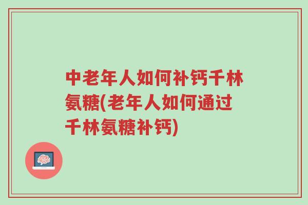中老年人如何补钙千林氨糖(老年人如何通过千林氨糖补钙)-第1张图片-超越 中老年人如何补钙千林氨糖(老年人如何通过千林氨糖补钙)-第1张图片-超越