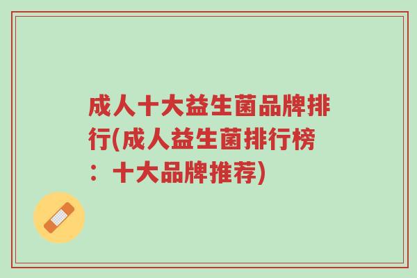 成人十大益生菌品牌排行(成人益生菌排行榜:十大品牌推荐)-第1张图片-超越 成人十大益生菌品牌排行(成人益生菌排行榜:十大品牌推荐)-第1张图片-超越
