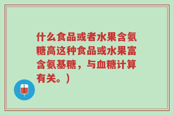 什么食品或者水果含氨糖高这种食品或水果富含氨基糖,与血糖计算有关。)-第1张图片-超越 什么食品或者水果含氨糖高这种食品或水果富含氨基糖,与血糖计算有关。)-第1张图片-超越